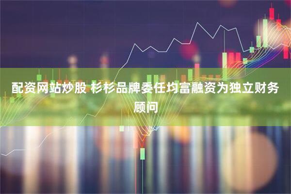 配资网站炒股 杉杉品牌委任均富融资为独立财务顾问