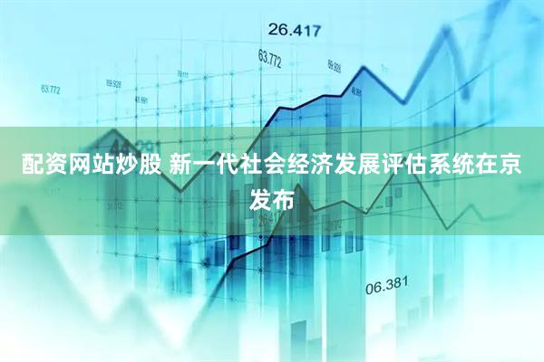 配资网站炒股 新一代社会经济发展评估系统在京发布