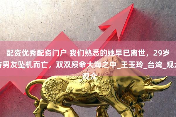 配资优秀配资门户 我们熟悉的她早已离世，29岁与男友坠机而亡，双双殒命大海之中_王玉玲_台湾_观众