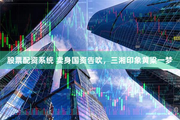 股票配资系统 卖身国资告吹，三湘印象黄粱一梦