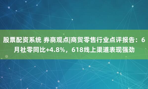 股票配资系统 券商观点|商贸零售行业点评报告：6月社零同比+4.8%，618线上渠道表现强劲