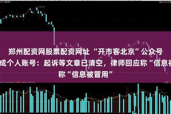 郑州配资网股票配资网址 “开市客北京”公众号突然改成个人账号：起诉等文章已清空，律师回应称“信息被冒用”