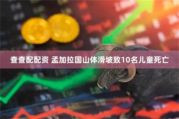 查查配配资 孟加拉国山体滑坡致10名儿童死亡