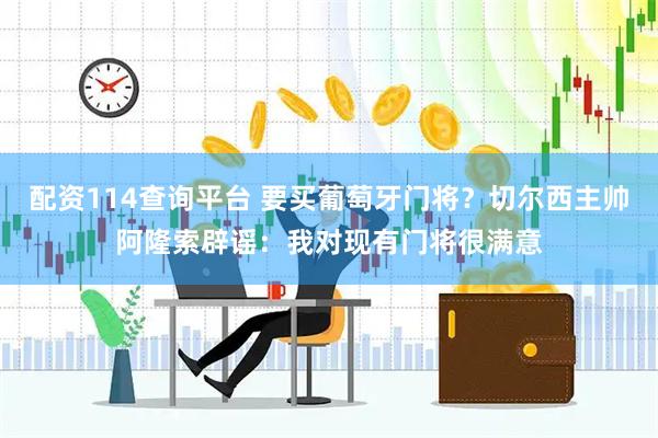 配资114查询平台 要买葡萄牙门将？切尔西主帅阿隆索辟谣：我对现有门将很满意