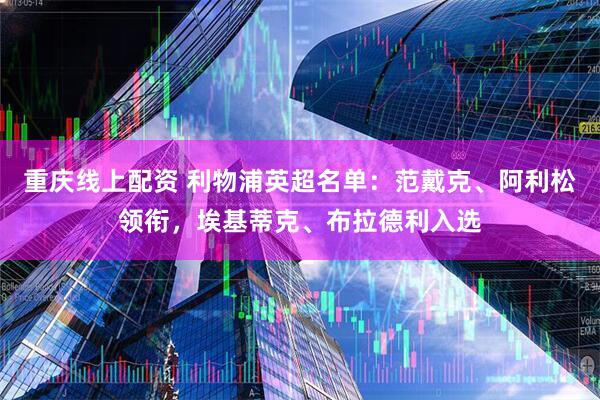 重庆线上配资 利物浦英超名单：范戴克、阿利松领衔，埃基蒂克、布拉德利入选