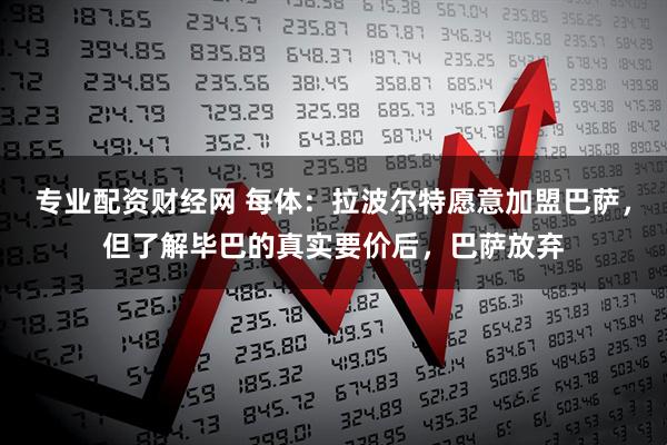 专业配资财经网 每体:拉波尔特愿意加盟巴萨,但了解毕巴的真实要价后,巴萨放弃