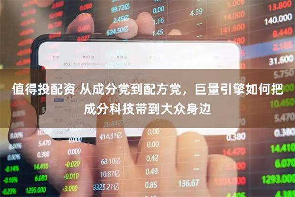 值得投配资 从成分党到配方党，巨量引擎如何把成分科技带到大众身边